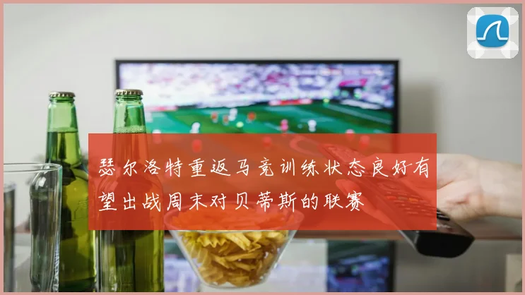 瑟尔洛特重返马竞训练状态良好有望出战周末对贝蒂斯的联赛