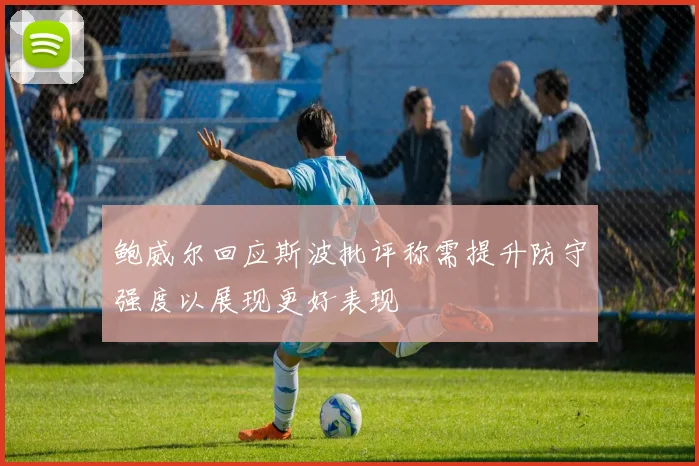 鲍威尔回应斯波批评称需提升防守强度以展现更好表现