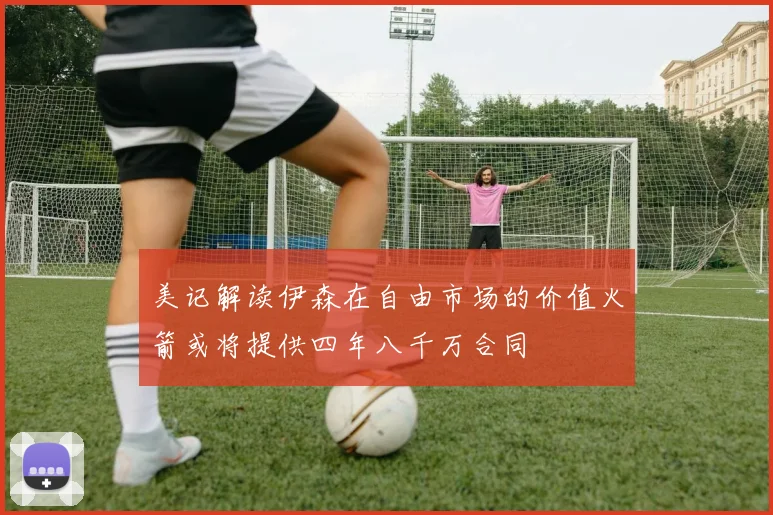 美记解读伊森在自由市场的价值火箭或将提供四年八千万合同