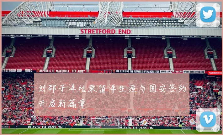 刘邵子洋结束留洋生涯与国安签约开启新篇章