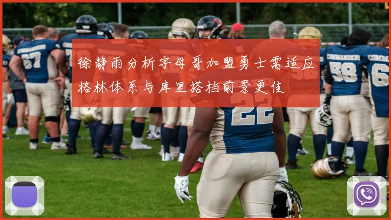 徐静雨分析字母哥加盟勇士需适应格林体系与库里搭档前景更佳
