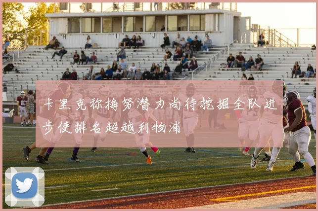 卡里克称梅努潜力尚待挖掘全队进步使排名超越利物浦