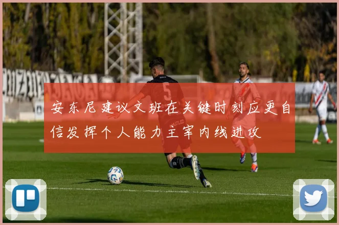 安东尼建议文班在关键时刻应更自信发挥个人能力主宰内线进攻