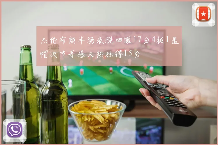 杰伦布朗半场表现回暖17分4板1盖帽次节手感火热独得15分