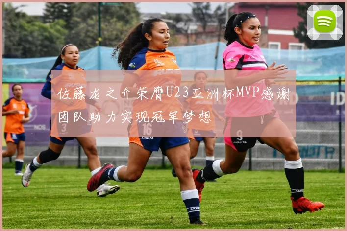 佐藤龙之介荣膺U23亚洲杯MVP感谢团队助力实现冠军梦想