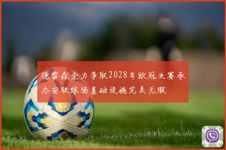 德雷森全力争取2028年欧冠决赛承办安联球场基础设施完美无瑕